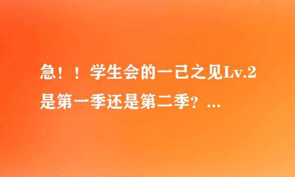 急！！学生会的一己之见Lv.2是第一季还是第二季？如果是第二季的话为什么我找不到第一季？？