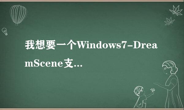 我想要一个Windows7-DreamScene支持w7 64位的， 妹纸我给大侠拜了 快啊