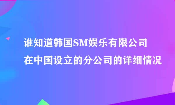 谁知道韩国SM娱乐有限公司在中国设立的分公司的详细情况