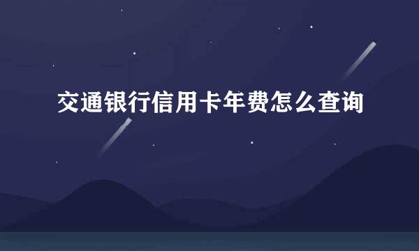 交通银行信用卡年费怎么查询