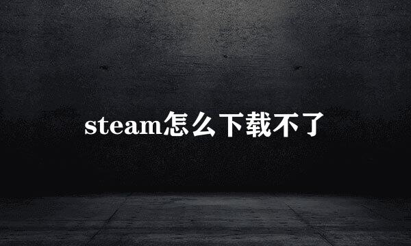 steam怎么下载不了