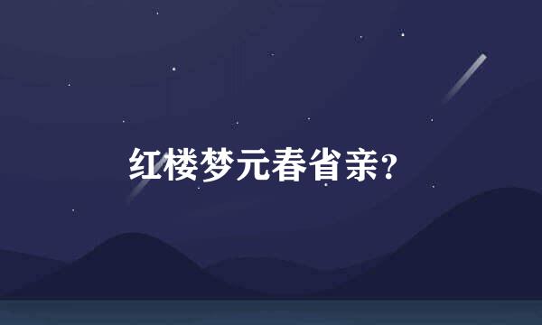 红楼梦元春省亲？