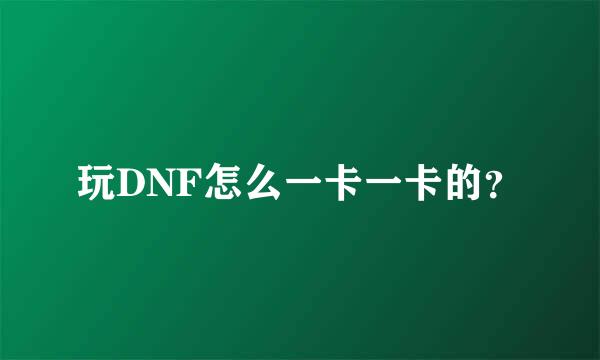 玩DNF怎么一卡一卡的？