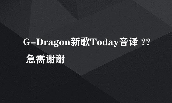 G-Dragon新歌Today音译 ?? 急需谢谢