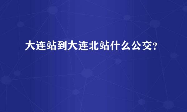 大连站到大连北站什么公交？