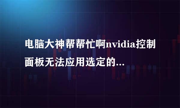 电脑大神帮帮忙啊nvidia控制面板无法应用选定的设置到您的系统是怎么回事