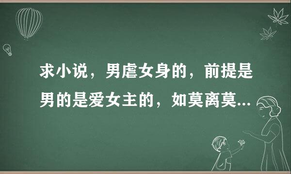 求小说，男虐女身的，前提是男的是爱女主的，如莫离莫弃，强行染指一类的小说