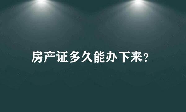 房产证多久能办下来？