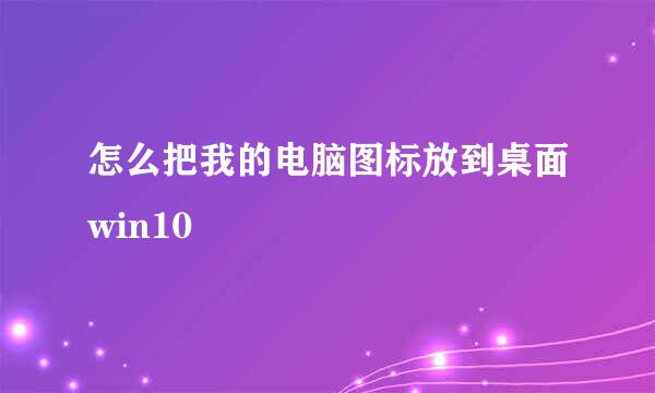 怎么把我的电脑图标放到桌面win10