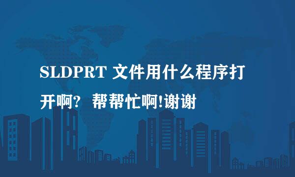 SLDPRT 文件用什么程序打开啊?  帮帮忙啊!谢谢