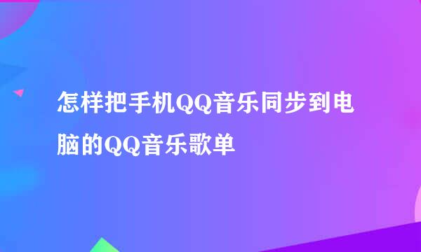 怎样把手机QQ音乐同步到电脑的QQ音乐歌单