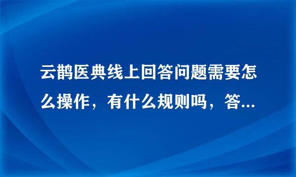 云鹊医典线上回答问题需要怎么操作，有什么规则吗，答对题目怎么领取奖励？