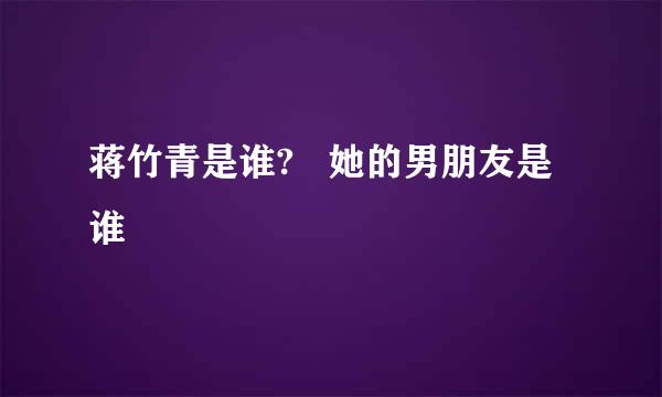 蒋竹青是谁?   她的男朋友是谁