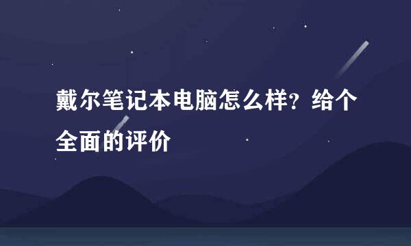 戴尔笔记本电脑怎么样？给个全面的评价