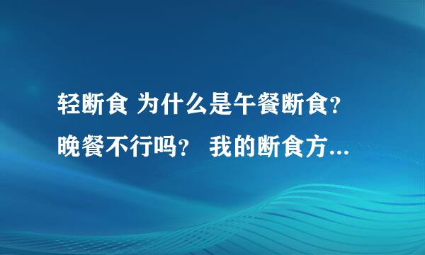 轻断食 为什么是午餐断食？晚餐不行吗？ 我的断食方法是 早饭午饭都吃过了 晚饭不吃 这样行吗？