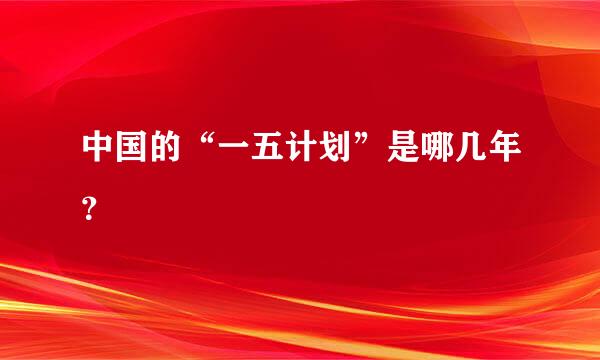 中国的“一五计划”是哪几年？