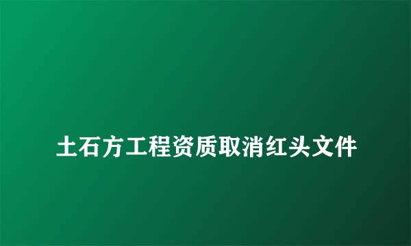 
土石方工程资质取消红头文件
