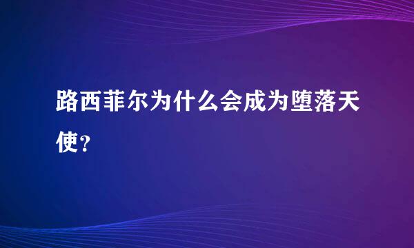 路西菲尔为什么会成为堕落天使？