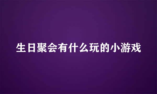 生日聚会有什么玩的小游戏