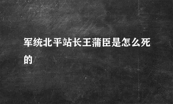 军统北平站长王蒲臣是怎么死的