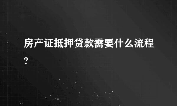 房产证抵押贷款需要什么流程?