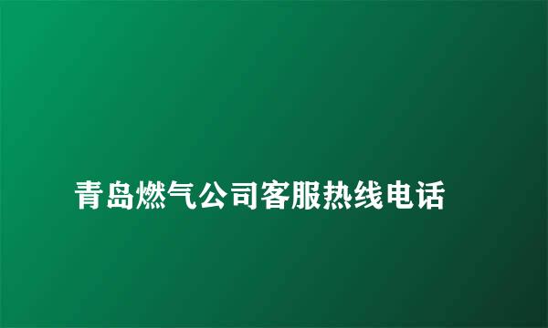 
青岛燃气公司客服热线电话
