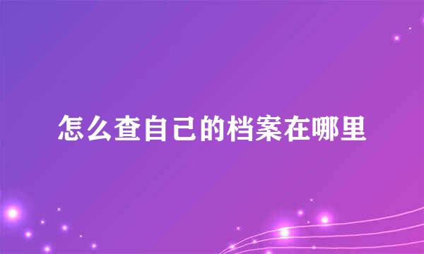 怎么查自己的档案在哪里