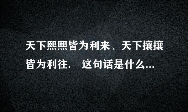 天下熙熙皆为利来、天下攘攘皆为利往． 这句话是什么意思、有什么含意啊？