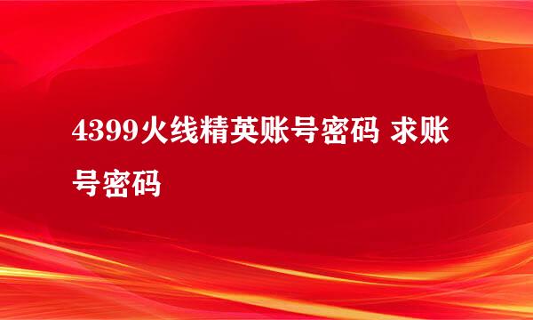 4399火线精英账号密码 求账号密码