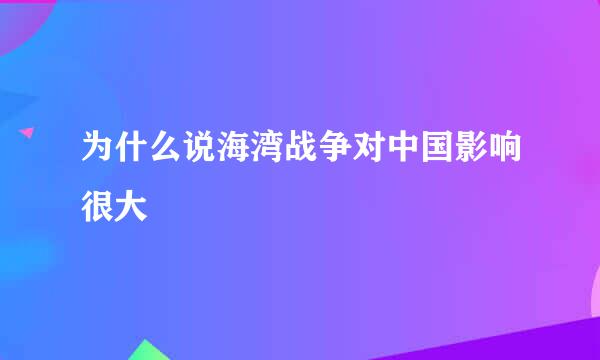 为什么说海湾战争对中国影响很大