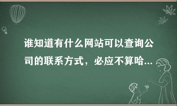 谁知道有什么网站可以查询公司的联系方式，必应不算哈。跪求啊。。