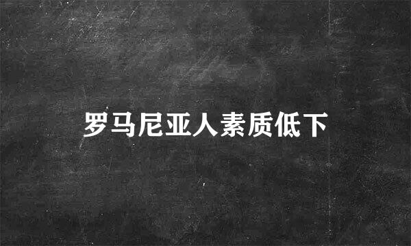 罗马尼亚人素质低下