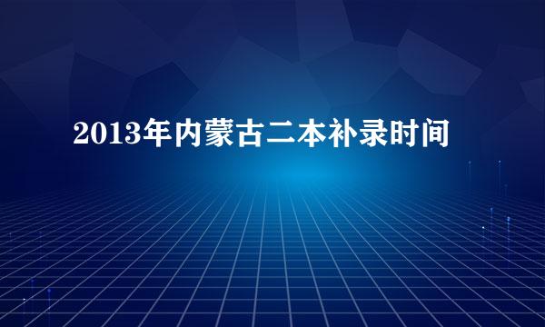 2013年内蒙古二本补录时间