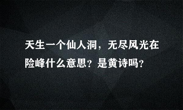 天生一个仙人洞，无尽风光在险峰什么意思？是黄诗吗？