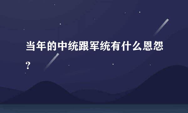 当年的中统跟军统有什么恩怨？