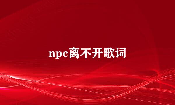 npc离不开歌词