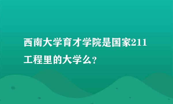 西南大学育才学院是国家211工程里的大学么？