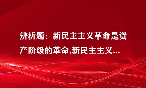 辨析题：新民主主义革命是资产阶级的革命,新民主主义社会是资产阶级社会