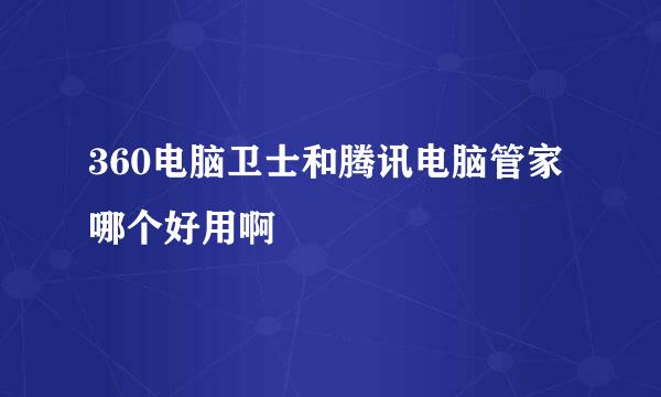 360电脑卫士和腾讯电脑管家哪个好用啊