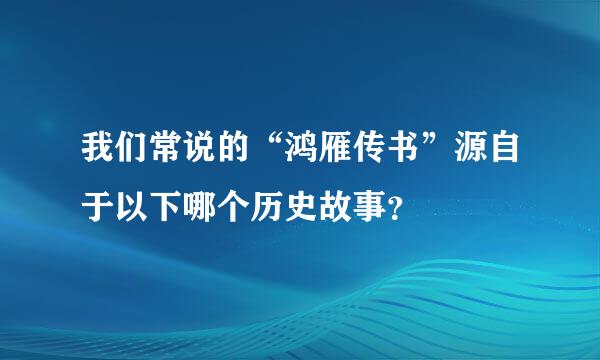 我们常说的“鸿雁传书”源自于以下哪个历史故事？