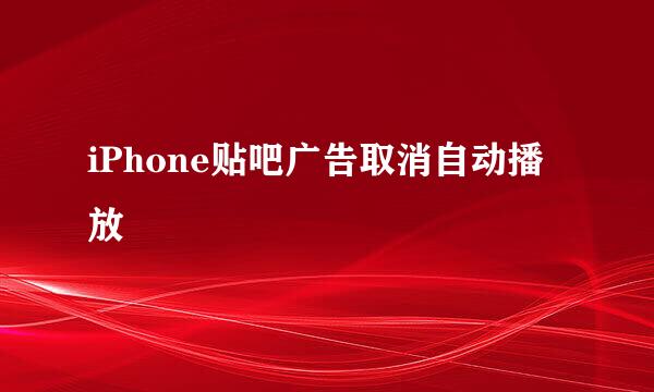 iPhone贴吧广告取消自动播放