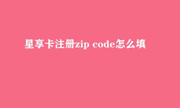 星享卡注册zip code怎么填