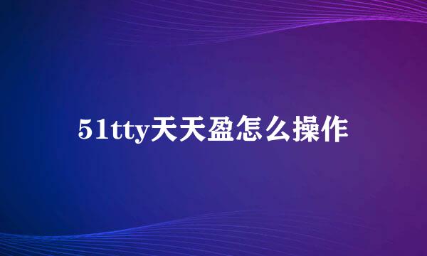 51tty天天盈怎么操作