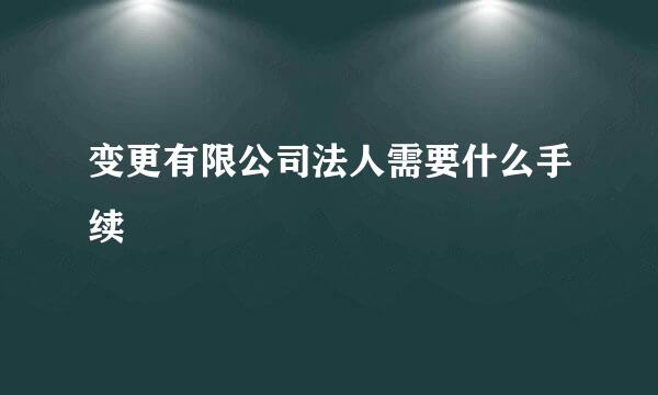 变更有限公司法人需要什么手续