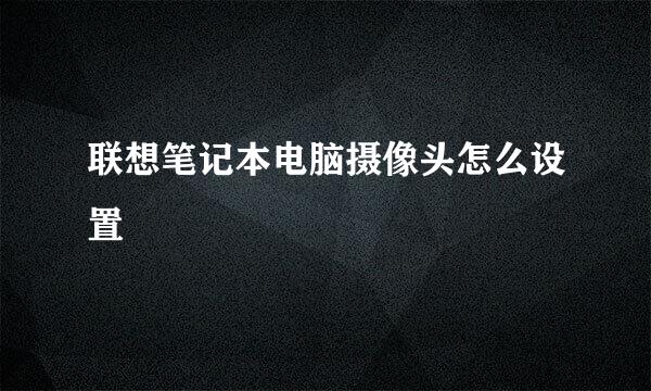 联想笔记本电脑摄像头怎么设置