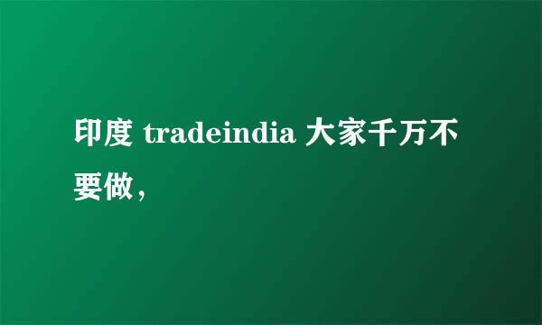 印度 tradeindia 大家千万不要做，