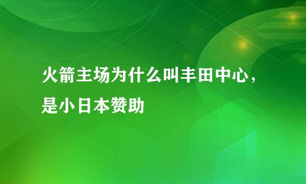 火箭主场为什么叫丰田中心，是小日本赞助