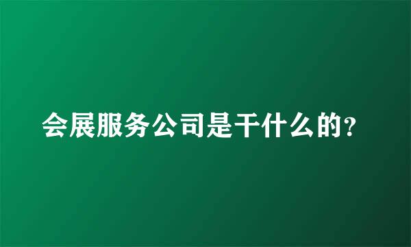 会展服务公司是干什么的？