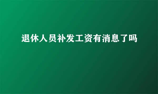 退休人员补发工资有消息了吗