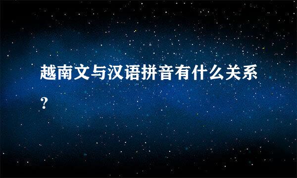 越南文与汉语拼音有什么关系？